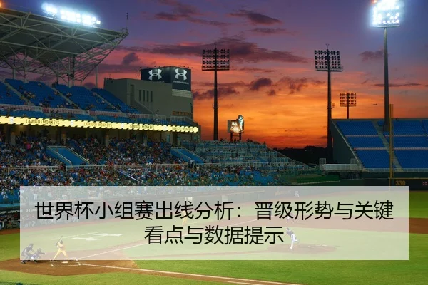 世界杯小组赛出线分析：晋级形势与关键看点与数据提示